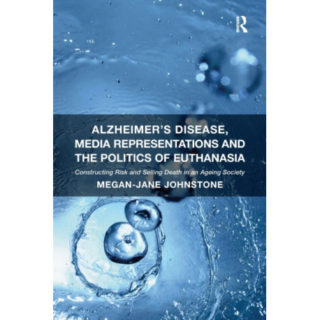 Alzheimer's Disease, Media Representations and the Politics of Euthanasia: Constructing Risk and Selling Death in an Ageing Society