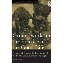 Groundwork for the Practice of the Good Life: Politics and Ethics at the Intersection of North Atlantic and African Philosophy