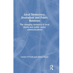 Local Democracy, Journalism and Public Relations: The changing dynamics in local media and public sector communications