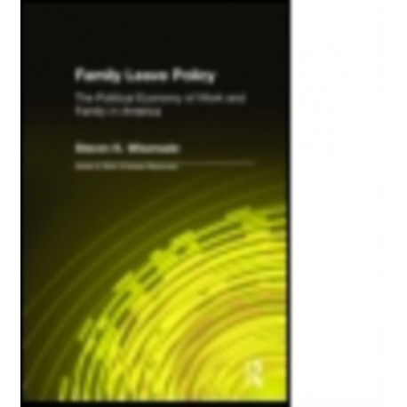Family Leave Policy: The Political Economy of Work and Family in America: The Political Economy of Work and Family in America