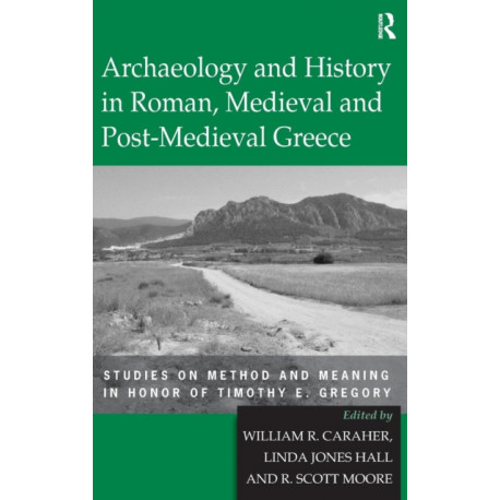 Archaeology and History in Roman, Medieval and Post-Medieval Greece: Studies on Method and Meaning in Honor of Timothy E. Gregory