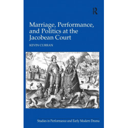 Marriage, Performance, and Politics at the Jacobean Court