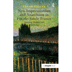 Neo-Impressionism and Anarchism in Fin-de-Siecle France: Painting, Politics and Landscape