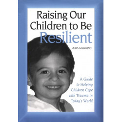 Raising Our Children to Be Resilient: A Guide to Helping Children Cope with Trauma in Today's World