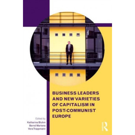 Business Leaders and New Varieties of Capitalism in Post-Communist Europe