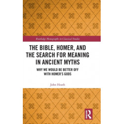 The Bible, Homer, and the Search for Meaning in Ancient Myths: Why We Would Be Better Off With Homer’s Gods
