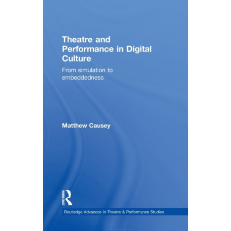 Theatre and Performance in Digital Culture: From Simulation to Embeddedness