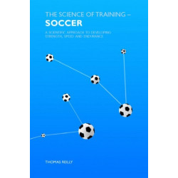 The Science of Training - Soccer: A Scientific Approach to Developing Strength, Speed and Endurance