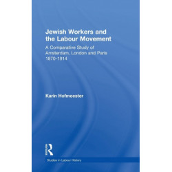Jewish Workers and the Labour Movement: A Comparative Study of Amsterdam, London and Paris 1870-1914