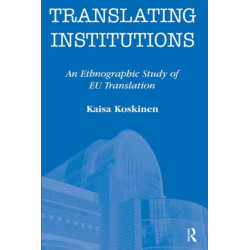 Translating Institutions: An Ethnographic Study of EU Translation