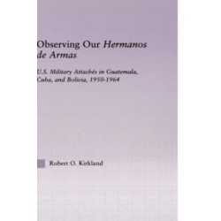 Observing our Hermanos de Armas: U.S. Military Attaches in Guatemala, Cuba and Bolivia, 1950-1964