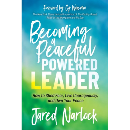 Becoming a Peaceful Powered Leader: How to Shed Fear, Live Courageously, and Own Your Peace