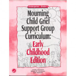 Mourning Child Grief Support Group Curriculum: Early Childhood Edition: Kindergarten - Grade 2