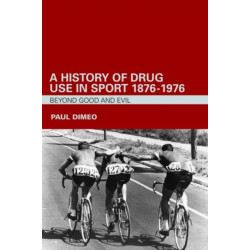 A History of Drug Use in Sport: 1876 - 1976: Beyond Good and Evil