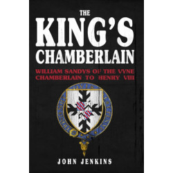The King's Chamberlain: William Sandys of the Vyne, Chamberlain to Henry VIII