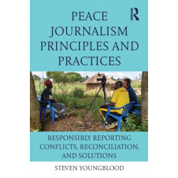 Peace Journalism Principles and Practices: Responsibly Reporting Conflicts, Reconciliation, and Solutions