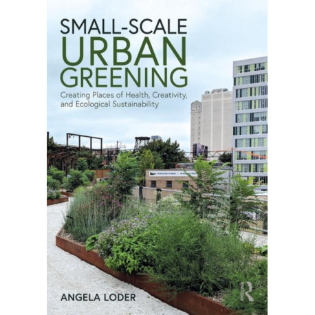 Small-Scale Urban Greening: Creating Places of Health, Creativity, and Ecological Sustainability