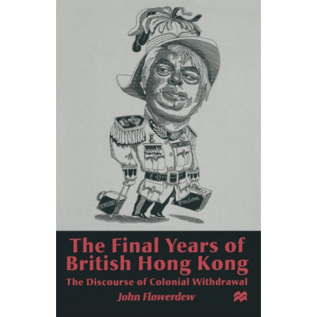 The Final Years of British Hong Kong: The Discourse of Colonial Withdrawal