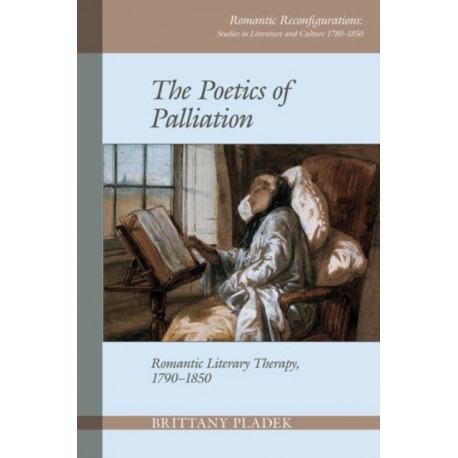 The Poetics of Palliation: Romantic Literary Therapy, 1790–1850