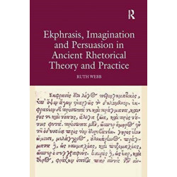 Ekphrasis, Imagination and Persuasion in Ancient Rhetorical Theory and Practice