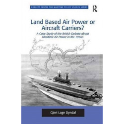 Land Based Air Power or Aircraft Carriers?: A Case Study of the British Debate about Maritime Air Power in the 1960s