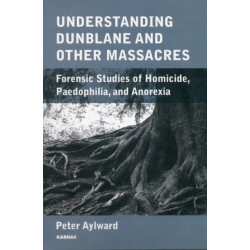 Understanding Dunblane and other Massacres: Forensic Studies of Homicide, Paedophilia, and Anorexia