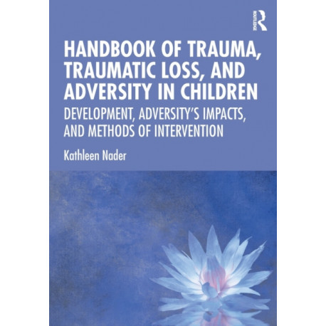 Handbook of Trauma, Traumatic Loss, and Adversity in Children: Development, Adversity’s Impacts, and Methods of Intervention
