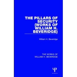 The Pillars of Security (Works of William H. Beveridge): And Other War-Time Essays and Addresses