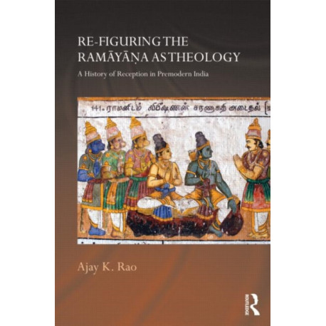 Re-figuring the Ramayana as Theology: A History of Reception in Premodern India