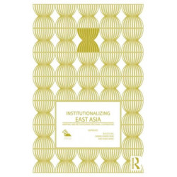 Institutionalizing East Asia: Mapping and Reconfiguring Regional Cooperation