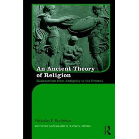 An Ancient Theory of Religion: Euhemerism from Antiquity to the Present
