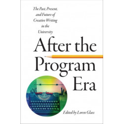 After the Program Era: The Past, Present, and Future of Creative Writing in the University