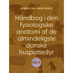 Håndbog i den fysiologiske anatomi af de almindeligste danske huspattedyr. Del 4