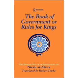 The Book of Government or Rules for Kings: The Siyar al Muluk or Siyasat-nama of Nizam al-Mulk