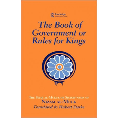 The Book of Government or Rules for Kings: The Siyar al Muluk or Siyasat-nama of Nizam al-Mulk