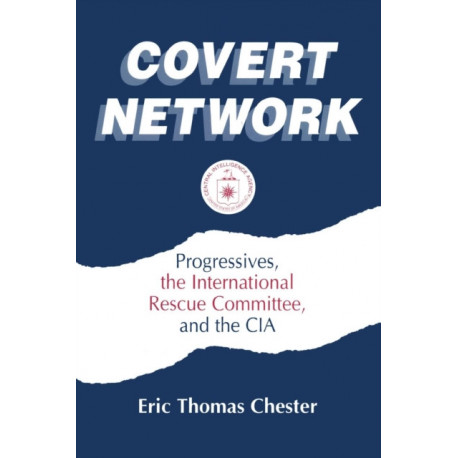 Covert Network: Progressives, the International Rescue Committee and the CIA