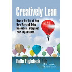 Creatively Lean: How to Get Out of Your Own Way and Drive Innovation Throughout Your Organization