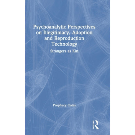 Psychoanalytic Perspectives on Illegitimacy, Adoption and Reproduction Technology: Strangers as Kin
