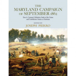 The Maryland Campaign of September 1862: Ezra A. Carman’s Definitive Study of the Union and Confederate Armies at Antietam