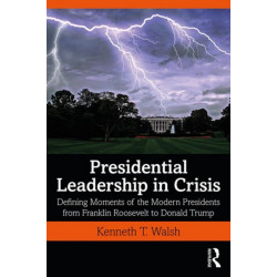 Presidential Leadership in Crisis: Defining Moments of the Modern Presidents from Franklin Roosevelt to Donald Trump