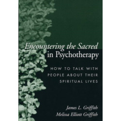 Encountering the Sacred in Psychotherapy: How to Talk with People about Their Spiritual Lives