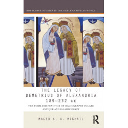 The Legacy of Demetrius of Alexandria 189-232 CE: The Form and Function of Hagiography in Late Antique and Islamic Egypt