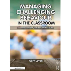 Managing Challenging Behaviour in the Classroom: A Framework for Teachers and SENCOs