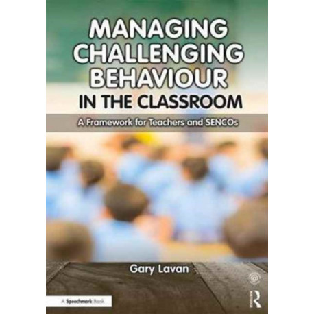 Managing Challenging Behaviour in the Classroom: A Framework for Teachers and SENCOs