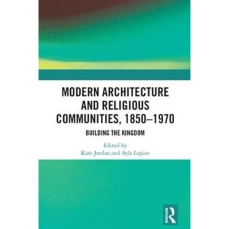 Modern Architecture and Religious Communities, 1850-1970: Building the Kingdom
