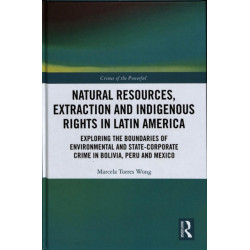 Natural Resources, Extraction and Indigenous Rights in Latin America: Exploring the Boundaries of Environmental and State-Corporate Crime in Bolivia, Peru, and Mexico