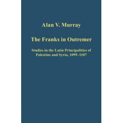 The Franks in Outremer: Studies in the Latin Principalities of Palestine and Syria, 1099-1187