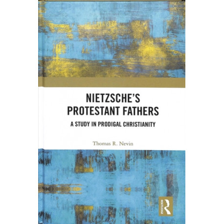 Nietzsche's Protestant Fathers: A Study in Prodigal Christianity