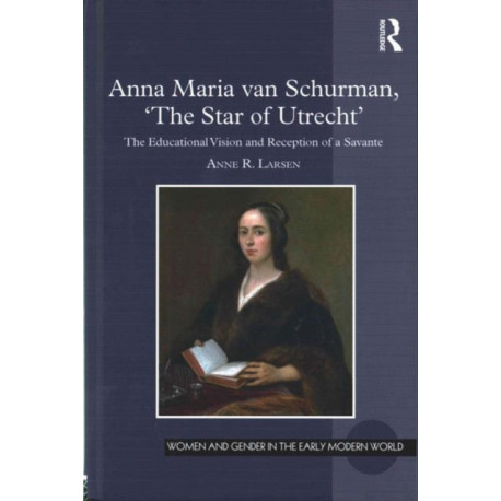 Anna Maria van Schurman, 'The Star of Utrecht': The Educational Vision and Reception of a Savante