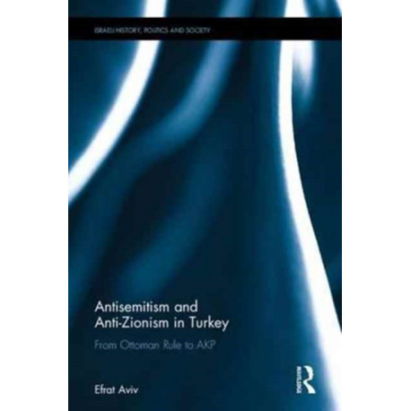 Antisemitism and Anti-Zionism in Turkey: From Ottoman Rule to AKP